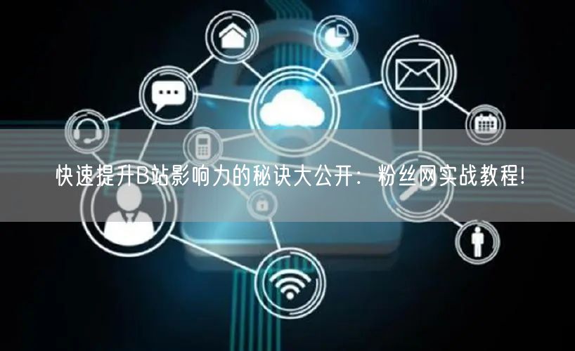快速提升B站影响力的秘诀大公开:粉丝网实战教程!
